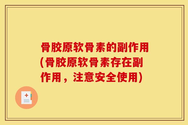 骨胶原软骨素的副作用(骨胶原软骨素存在副作用，注意安全使用)