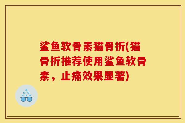 鲨鱼软骨素猫骨折(猫骨折推荐使用鲨鱼软骨素，止痛效果显著)