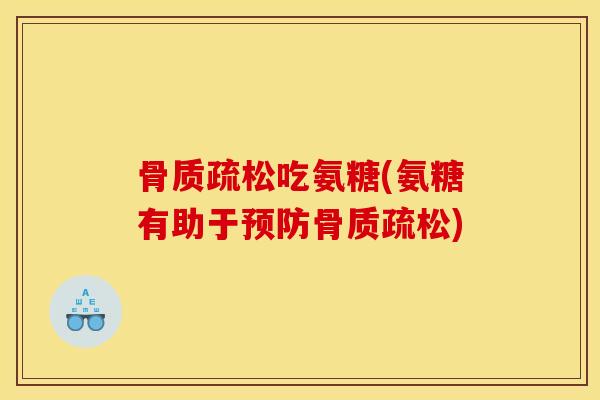 骨质疏松吃氨糖(氨糖有助于预防骨质疏松)