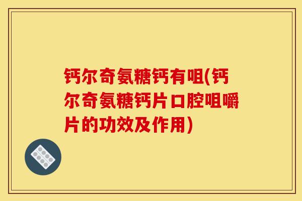 钙尔奇氨糖钙有咀(钙尔奇氨糖钙片口腔咀嚼片的功效及作用)