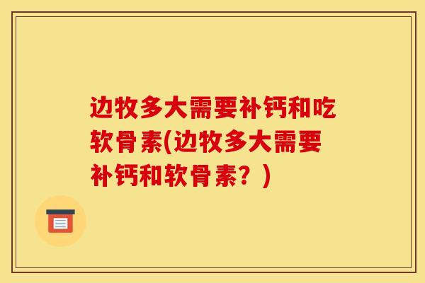 边牧多大需要补钙和吃软骨素(边牧多大需要补钙和软骨素？)