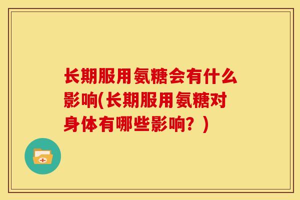 长期服用氨糖会有什么影响(长期服用氨糖对身体有哪些影响？)-第1张图片-关节骑士