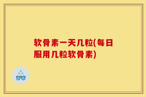 软骨素一天几粒(每日服用几粒软骨素)