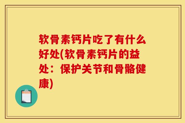 软骨素钙片吃了有什么好处(软骨素钙片的益处：保护关节和骨骼健康)