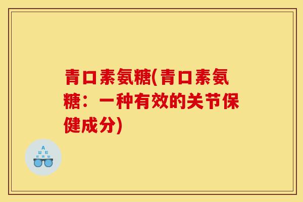 青口素氨糖(青口素氨糖：一种有效的关节保健成分)
