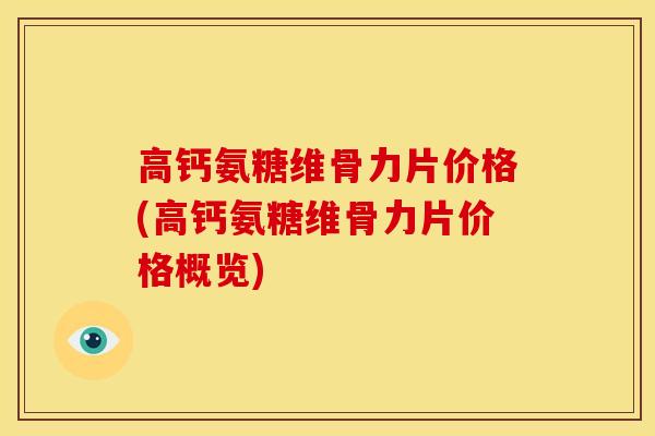 高钙氨糖维骨力片价格(高钙氨糖维骨力片价格概览)