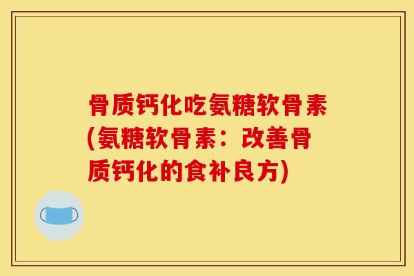 骨质钙化吃氨糖软骨素(氨糖软骨素：改善骨质钙化的食补良方)