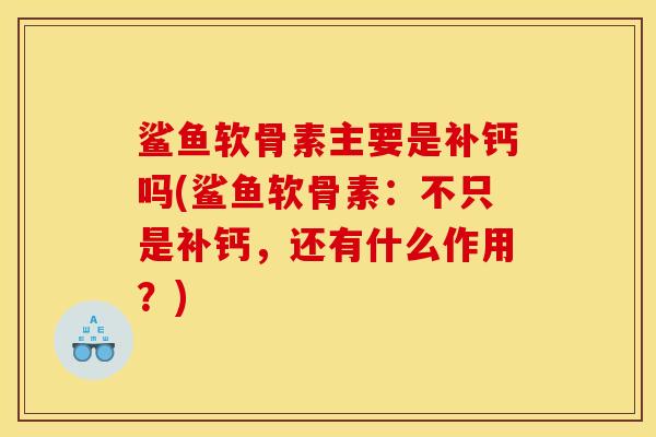 鲨鱼软骨素主要是补钙吗(鲨鱼软骨素：不只是补钙，还有什么作用？)