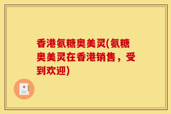 香港氨糖奥美灵(氨糖奥美灵在香港销售，受到欢迎)
