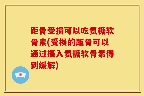 距骨受损可以吃氨糖软骨素(受损的距骨可以通过摄入氨糖软骨素得到缓解)