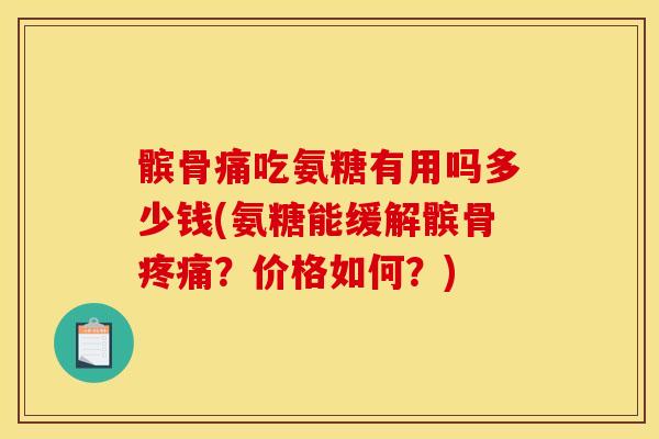 髌骨痛吃氨糖有用吗多少钱(氨糖能缓解髌骨疼痛？价格如何？)