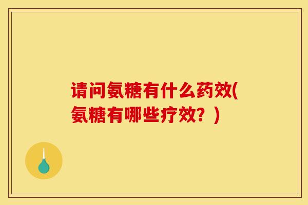 请问氨糖有什么药效(氨糖有哪些疗效？)