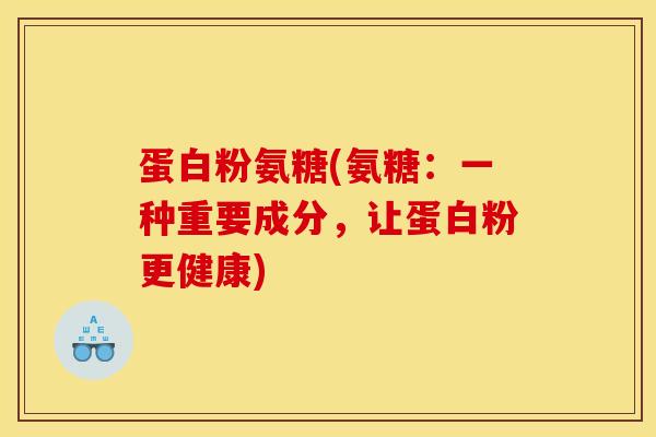 蛋白粉氨糖(氨糖：一种重要成分，让蛋白粉更健康)-第1张图片-关节骑士