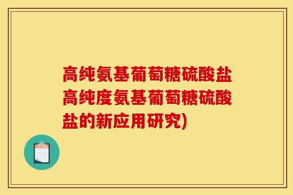 高纯氨基葡萄糖硫酸盐高纯度氨基葡萄糖硫酸盐的新应用研究)