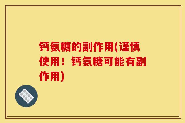 钙氨糖的副作用(谨慎使用！钙氨糖可能有副作用)