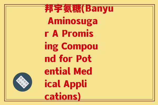 邦宇氨糖(Banyu Aminosugar A Promising Compound for Potential Medical Applications)