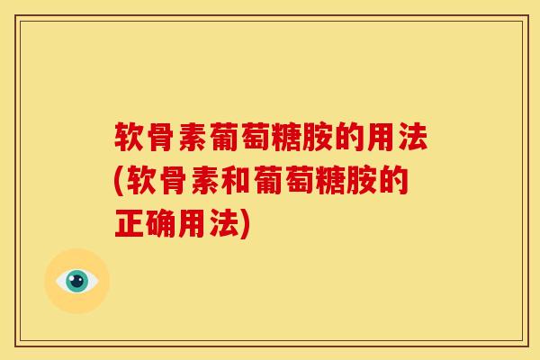 软骨素葡萄糖胺的用法(软骨素和葡萄糖胺的正确用法)