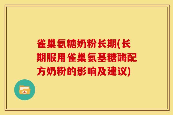 雀巢氨糖奶粉长期(长期服用雀巢氨基糖酶配方奶粉的影响及建议)
