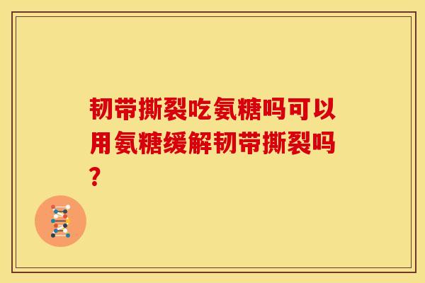 韧带撕裂吃氨糖吗可以用氨糖缓解韧带撕裂吗？