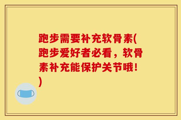 跑步需要补充软骨素(跑步爱好者必看，软骨素补充能保护关节哦！)