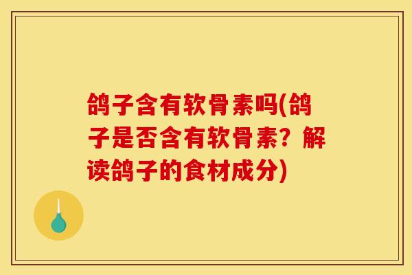 鸽子含有软骨素吗(鸽子是否含有软骨素？解读鸽子的食材成分)