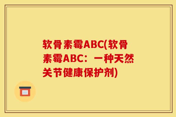 软骨素霉ABC(软骨素霉ABC：一种天然关节健康保护剂)