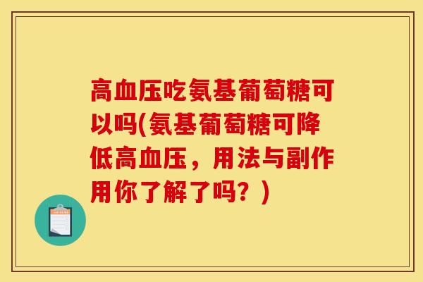 高血压吃氨基葡萄糖可以吗(氨基葡萄糖可降低高血压，用法与副作用你了解了吗？)