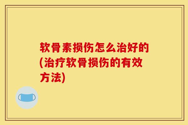 软骨素损伤怎么治好的(治疗软骨损伤的有效方法)