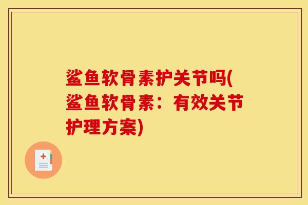 鲨鱼软骨素护关节吗(鲨鱼软骨素：有效关节护理方案)