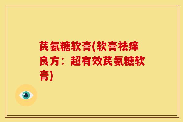 芪氨糖软膏(软膏祛痒良方：超有效芪氨糖软膏)