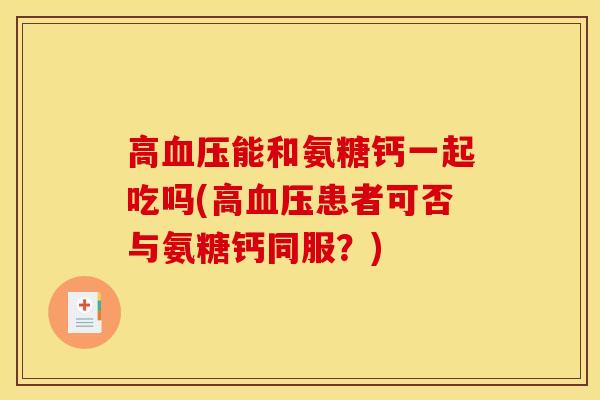 高血压能和氨糖钙一起吃吗(高血压患者可否与氨糖钙同服？)