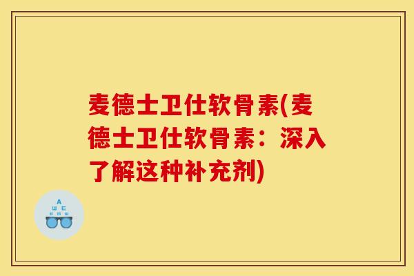 麦德士卫仕软骨素(麦德士卫仕软骨素：深入了解这种补充剂)