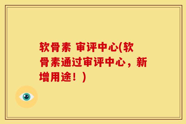 软骨素 审评中心(软骨素通过审评中心，新增用途！)