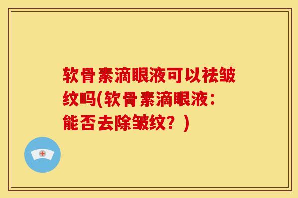 软骨素滴眼液可以祛皱纹吗(软骨素滴眼液：能否去除皱纹？)