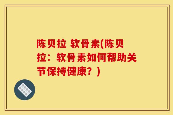 陈贝拉 软骨素(陈贝拉：软骨素如何帮助关节保持健康？)