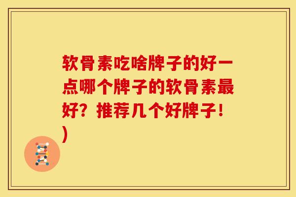 软骨素吃啥牌子的好一点哪个牌子的软骨素最好？推荐几个好牌子！)