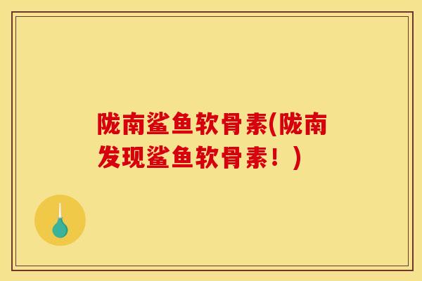 陇南鲨鱼软骨素(陇南发现鲨鱼软骨素！)