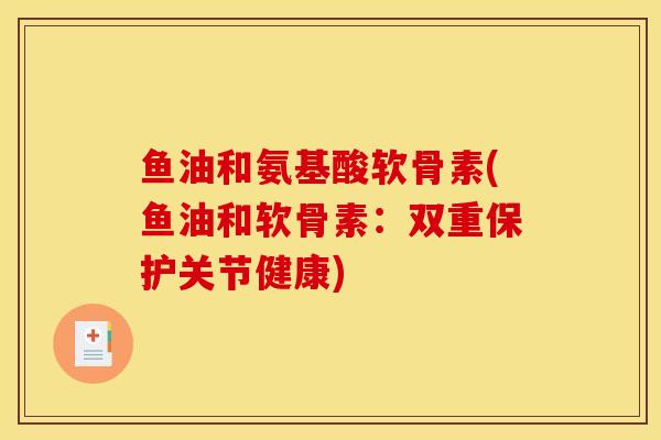 鱼油和氨基酸软骨素(鱼油和软骨素：双重保护关节健康)
