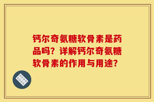 钙尔奇氨糖软骨素是药品吗？详解钙尔奇氨糖软骨素的作用与用途？