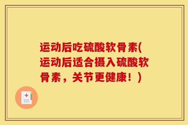 运动后吃硫酸软骨素(运动后适合摄入硫酸软骨素，关节更健康！)