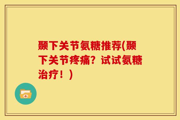 颞下关节氨糖推荐(颞下关节疼痛？试试氨糖治疗！)
