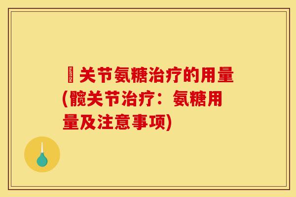 髖关节氨糖治疗的用量(髋关节治疗：氨糖用量及注意事项)