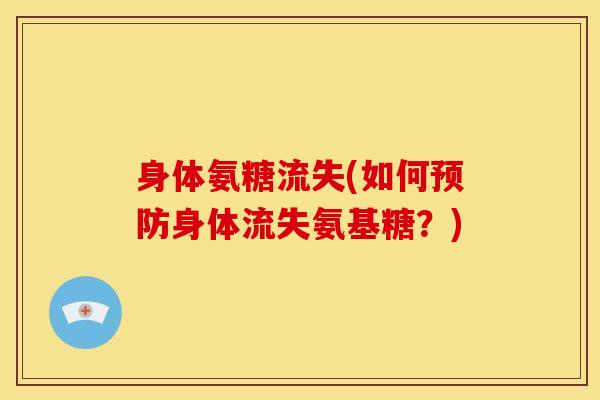 身体氨糖流失(如何预防身体流失氨基糖？)