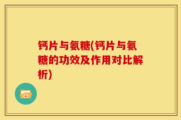 钙片与氨糖(钙片与氨糖的功效及作用对比解析)