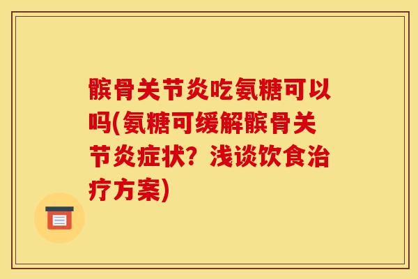 髌骨关节炎吃氨糖可以吗(氨糖可缓解髌骨关节炎症状？浅谈饮食治疗方案)