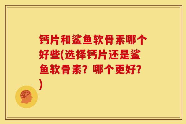钙片和鲨鱼软骨素哪个好些(选择钙片还是鲨鱼软骨素？哪个更好？)