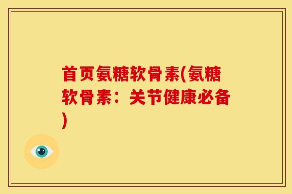 首页氨糖软骨素(氨糖软骨素：关节健康必备)-第1张图片-关节骑士
