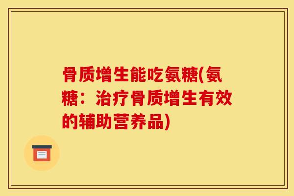 骨质增生能吃氨糖(氨糖：治疗骨质增生有效的辅助营养品)