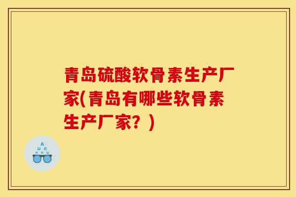 青岛硫酸软骨素生产厂家(青岛有哪些软骨素生产厂家？)