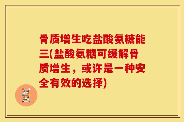 骨质增生吃盐酸氨糖能三(盐酸氨糖可缓解骨质增生，或许是一种安全有效的选择)